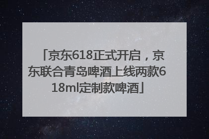 京东618正式开启，京东联合青岛啤酒上线两款618ml定制款啤酒